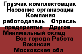 Грузчик-комплектовщик › Название организации ­ Компания-работодатель › Отрасль предприятия ­ Другое › Минимальный оклад ­ 20 000 - Все города Работа » Вакансии   . Московская обл.,Красноармейск г.